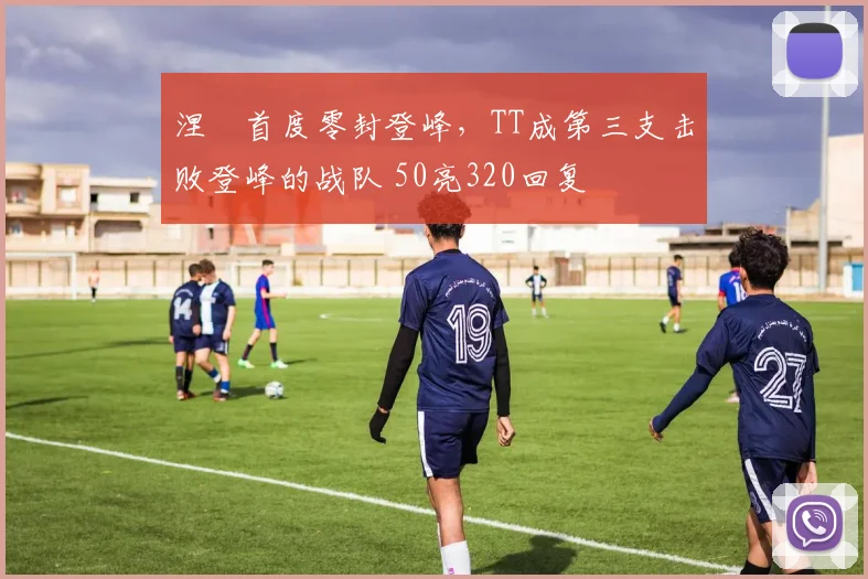 涅槃首度零封登峰，TT成第三支击败登峰的战队 50亮320回复