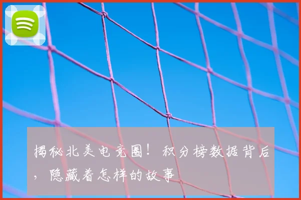 揭秘北美电竞圈！积分榜数据背后，隐藏着怎样的故事